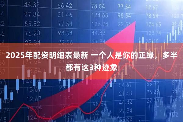 2025年配资明细表最新 一个人是你的正缘，多半都有这3种迹象