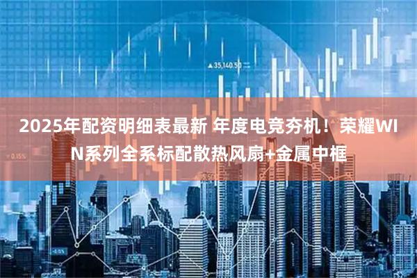 2025年配资明细表最新 年度电竞夯机！荣耀WIN系列全系标配散热风扇+金属中框