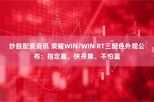 炒股配资资讯 荣耀WIN/WIN RT三配色外观公布：指定赢、快开黑、不怕蓝