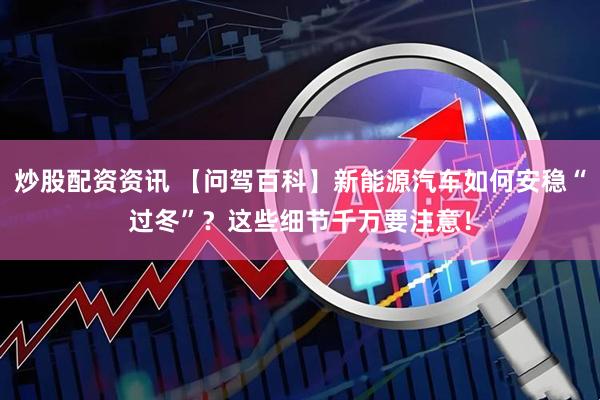 炒股配资资讯 【问驾百科】新能源汽车如何安稳“过冬”？这些细节千万要注意！