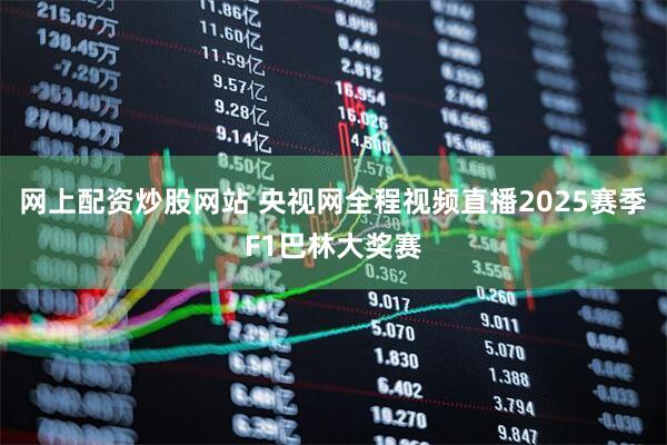 网上配资炒股网站 央视网全程视频直播2025赛季F1巴林大奖赛