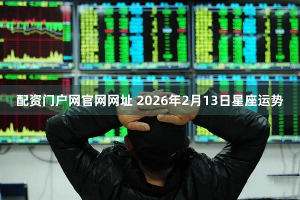 配资门户网官网网址 2026年2月13日星座运势