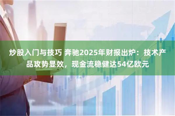 炒股入门与技巧 奔驰2025年财报出炉：技术产品攻势显效，现金流稳健达54亿欧元
