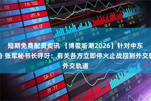 短期免费配资资讯 【博鳌听潮2026】针对中东局势 张军秘书长呼吁:有关各方立即停火止战回到外交轨道