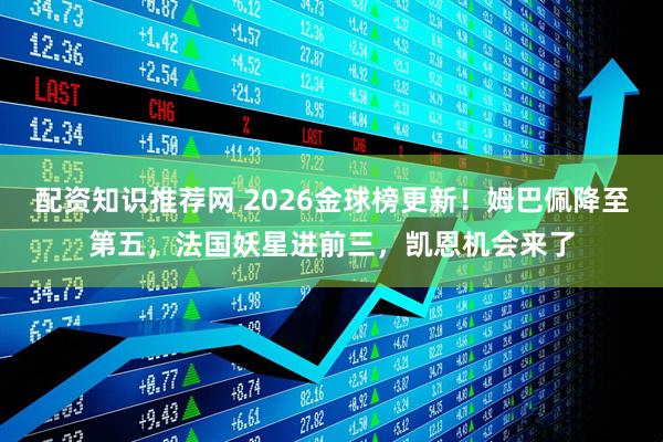 配资知识推荐网 2026金球榜更新！姆巴佩降至第五，法国妖星进前三，凯恩机会来了