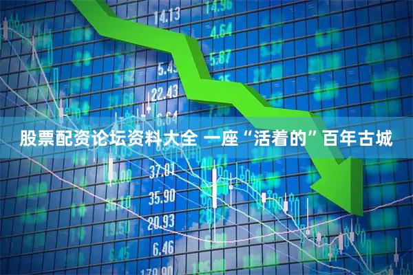 股票配资论坛资料大全 一座“活着的”百年古城